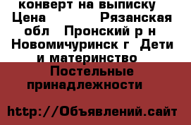 конверт на выписку › Цена ­ 1 800 - Рязанская обл., Пронский р-н, Новомичуринск г. Дети и материнство » Постельные принадлежности   